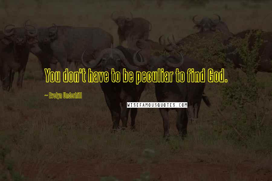 Evelyn Underhill Quotes: You don't have to be peculiar to find God.