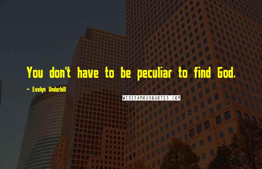 Evelyn Underhill Quotes: You don't have to be peculiar to find God.