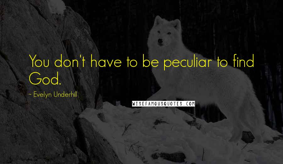 Evelyn Underhill Quotes: You don't have to be peculiar to find God.