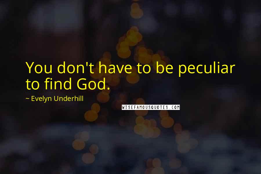 Evelyn Underhill Quotes: You don't have to be peculiar to find God.