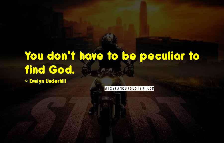 Evelyn Underhill Quotes: You don't have to be peculiar to find God.