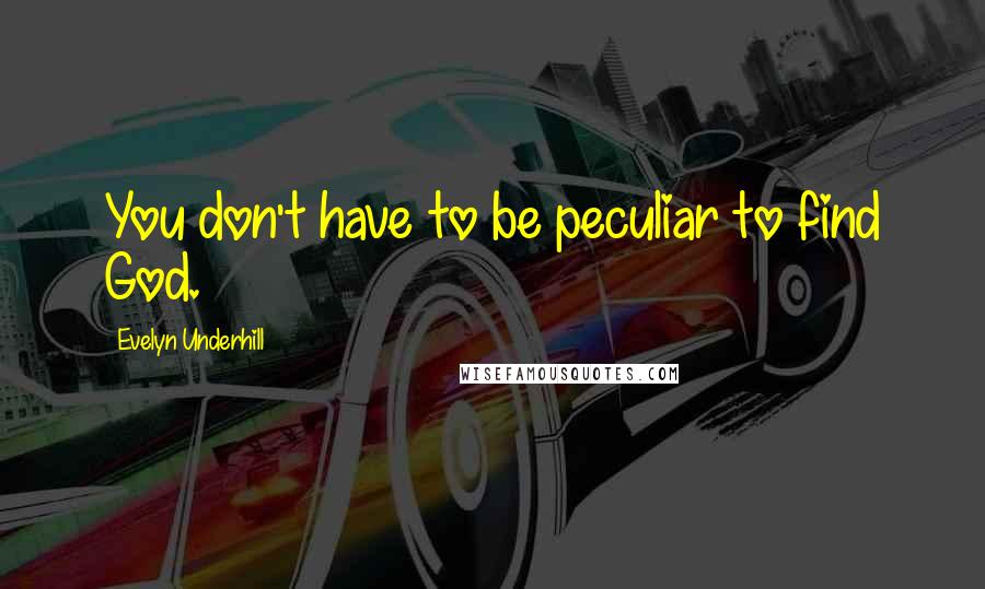 Evelyn Underhill Quotes: You don't have to be peculiar to find God.