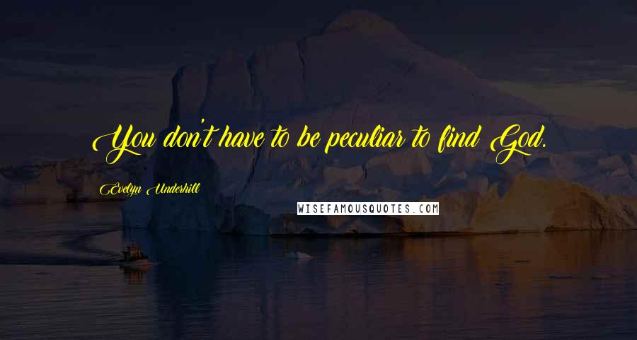 Evelyn Underhill Quotes: You don't have to be peculiar to find God.