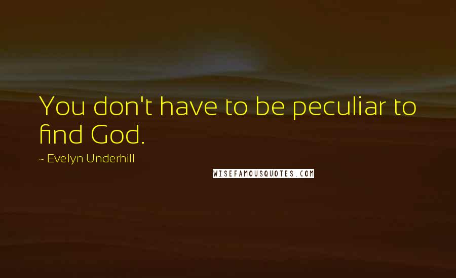 Evelyn Underhill Quotes: You don't have to be peculiar to find God.