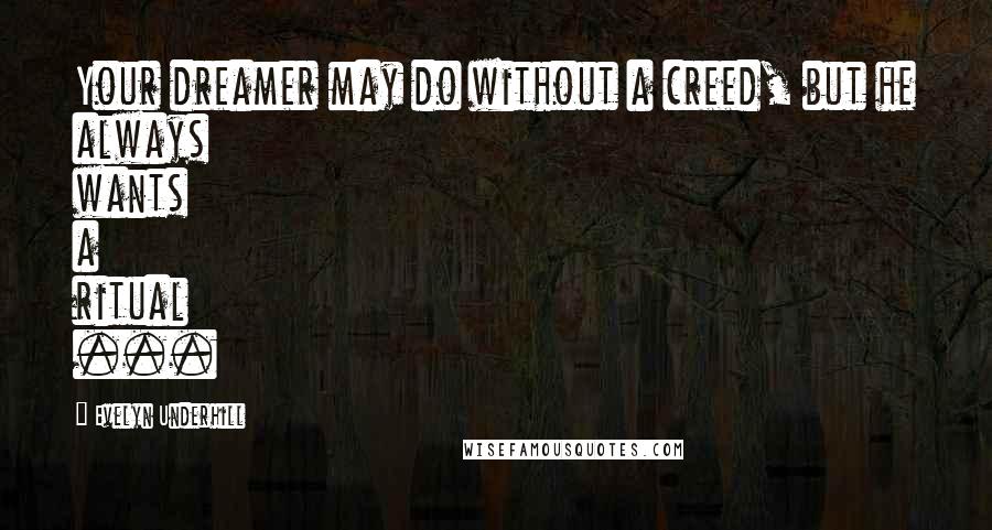 Evelyn Underhill Quotes: Your dreamer may do without a creed, but he always wants a ritual ...