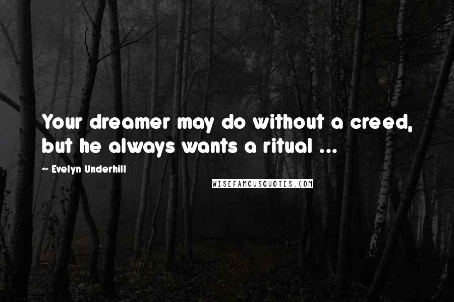 Evelyn Underhill Quotes: Your dreamer may do without a creed, but he always wants a ritual ...