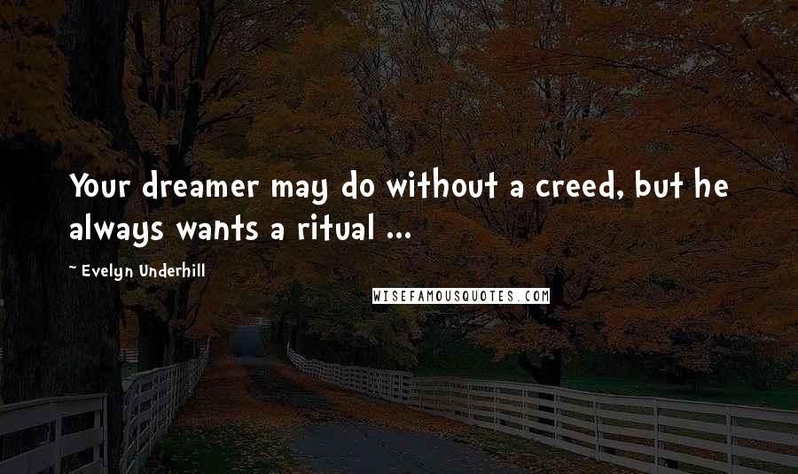 Evelyn Underhill Quotes: Your dreamer may do without a creed, but he always wants a ritual ...