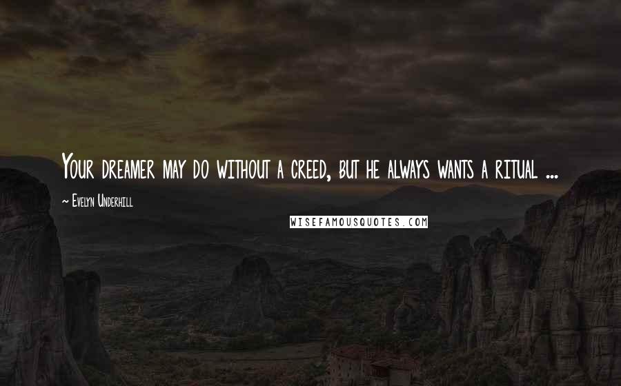 Evelyn Underhill Quotes: Your dreamer may do without a creed, but he always wants a ritual ...