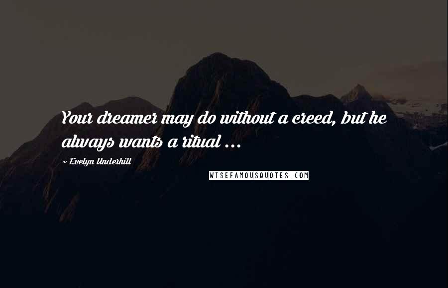 Evelyn Underhill Quotes: Your dreamer may do without a creed, but he always wants a ritual ...