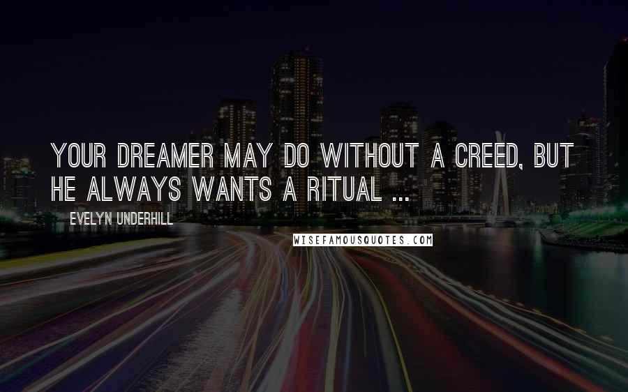 Evelyn Underhill Quotes: Your dreamer may do without a creed, but he always wants a ritual ...