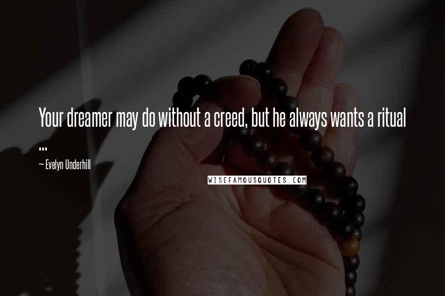Evelyn Underhill Quotes: Your dreamer may do without a creed, but he always wants a ritual ...
