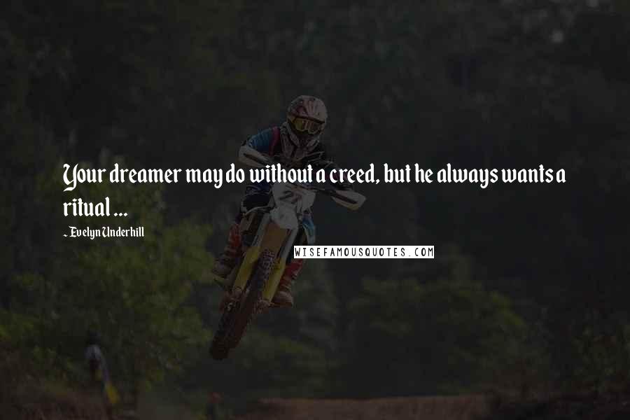 Evelyn Underhill Quotes: Your dreamer may do without a creed, but he always wants a ritual ...