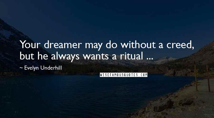 Evelyn Underhill Quotes: Your dreamer may do without a creed, but he always wants a ritual ...