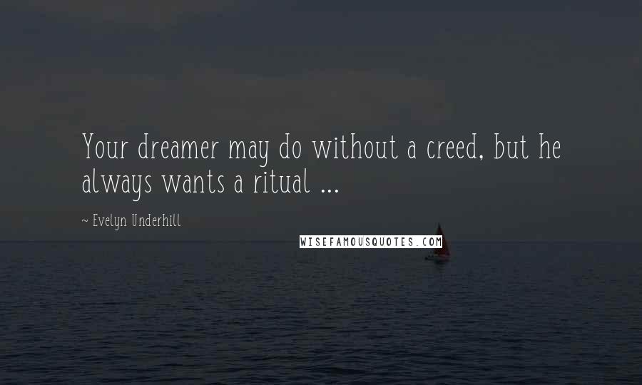 Evelyn Underhill Quotes: Your dreamer may do without a creed, but he always wants a ritual ...
