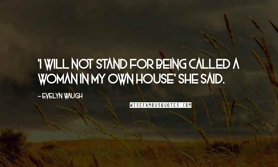 Evelyn Waugh Quotes: 'I will not stand for being called a woman in my own house' she said.