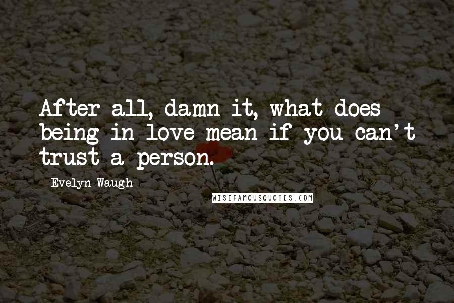 Evelyn Waugh Quotes: After all, damn it, what does being in love mean if you can't trust a person.