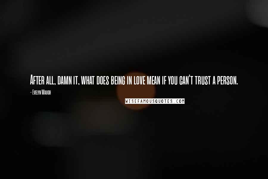 Evelyn Waugh Quotes: After all, damn it, what does being in love mean if you can't trust a person.