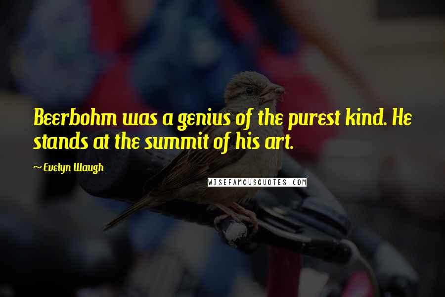 Evelyn Waugh Quotes: Beerbohm was a genius of the purest kind. He stands at the summit of his art.