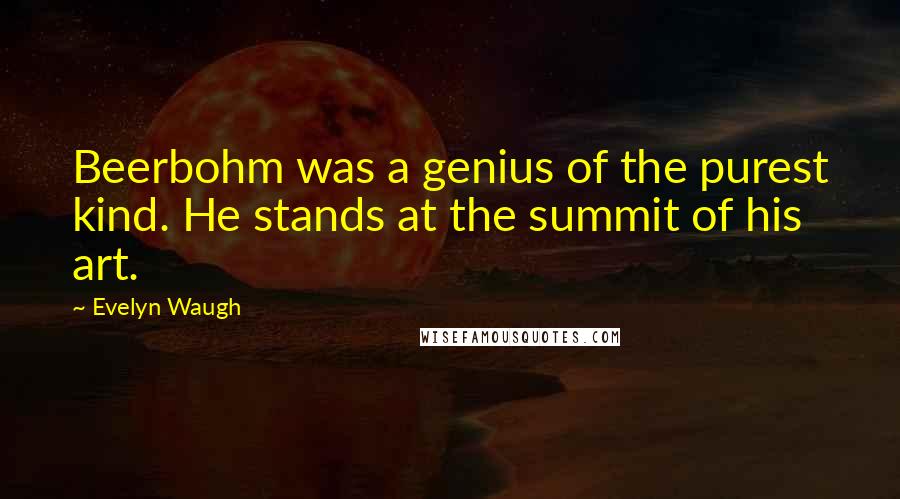 Evelyn Waugh Quotes: Beerbohm was a genius of the purest kind. He stands at the summit of his art.