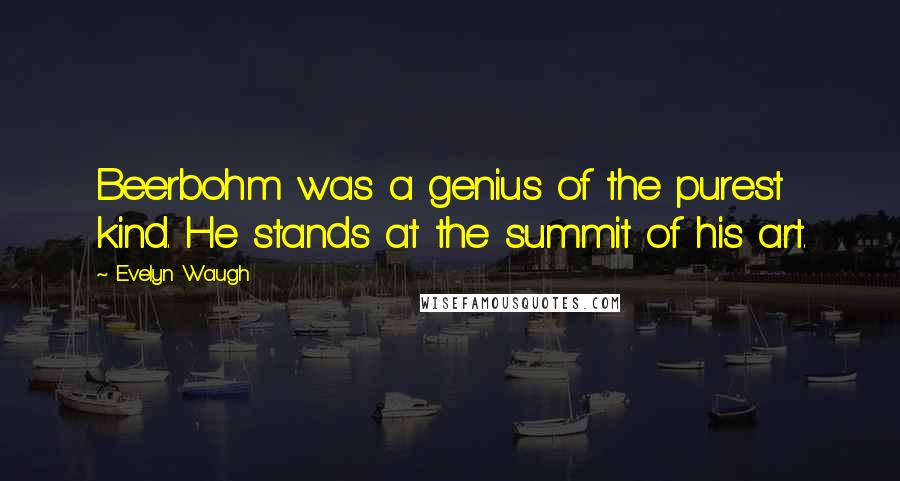 Evelyn Waugh Quotes: Beerbohm was a genius of the purest kind. He stands at the summit of his art.