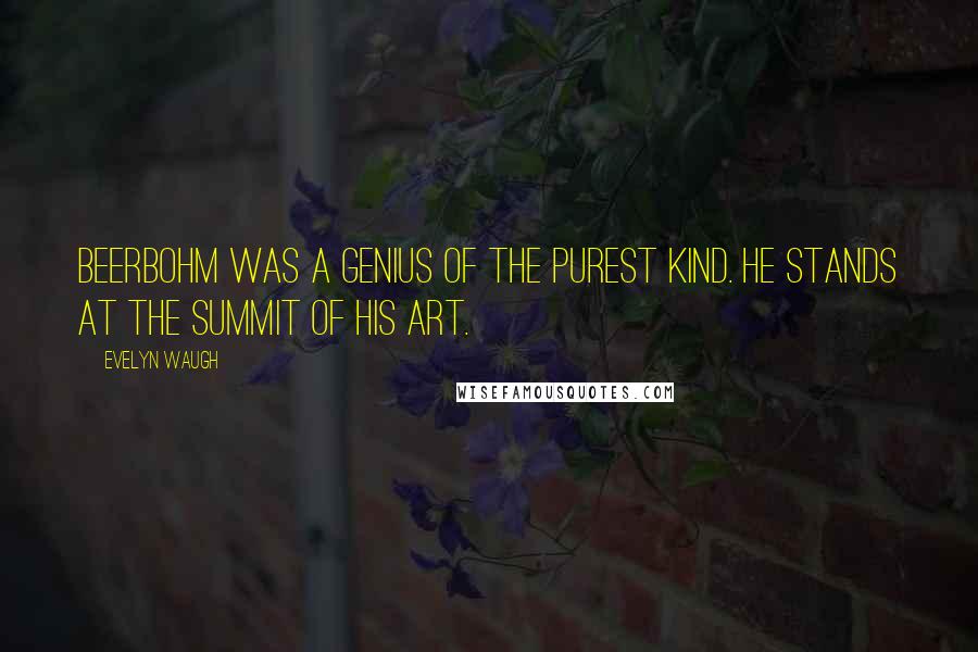 Evelyn Waugh Quotes: Beerbohm was a genius of the purest kind. He stands at the summit of his art.