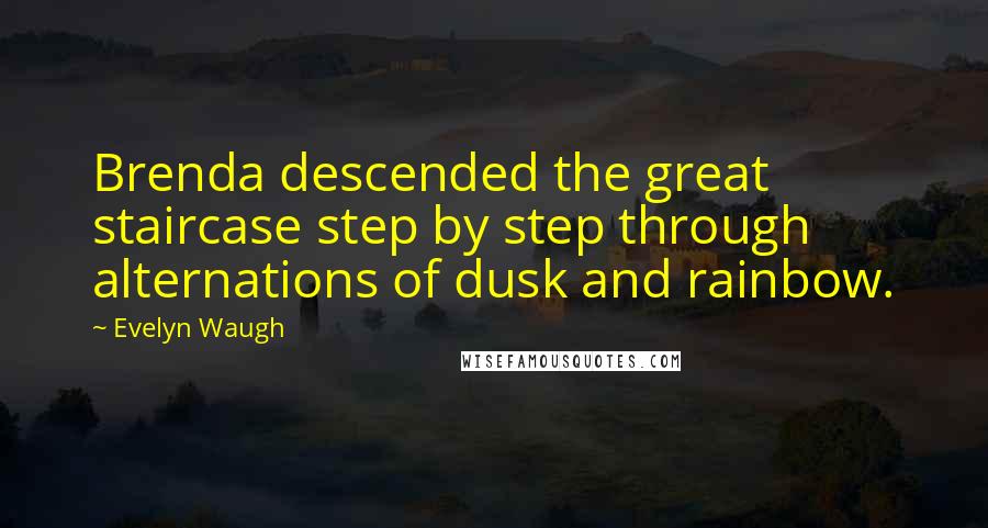 Evelyn Waugh Quotes: Brenda descended the great staircase step by step through alternations of dusk and rainbow.