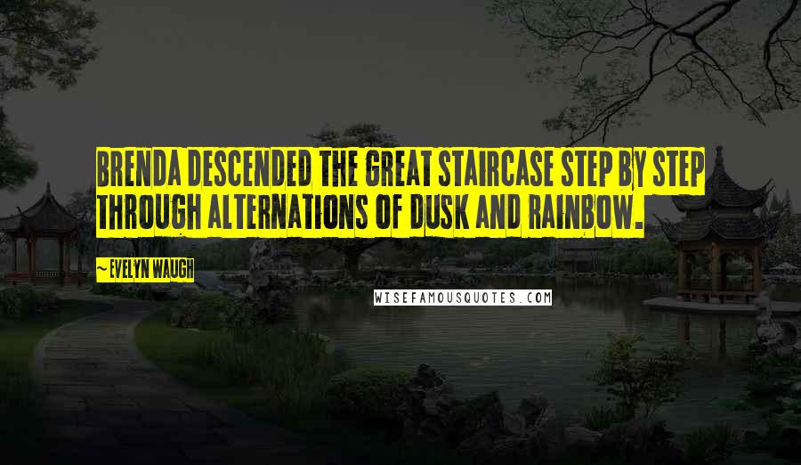 Evelyn Waugh Quotes: Brenda descended the great staircase step by step through alternations of dusk and rainbow.