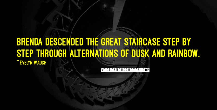 Evelyn Waugh Quotes: Brenda descended the great staircase step by step through alternations of dusk and rainbow.