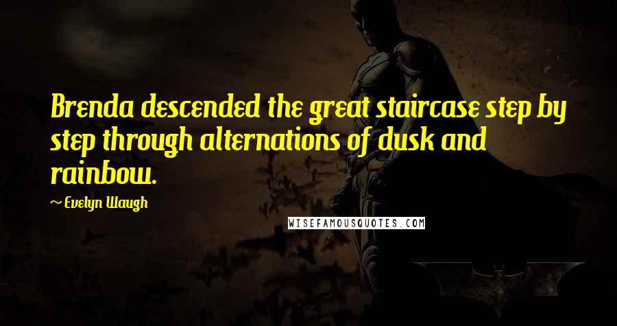 Evelyn Waugh Quotes: Brenda descended the great staircase step by step through alternations of dusk and rainbow.