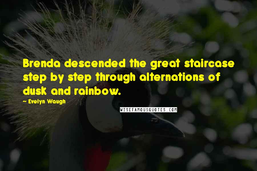 Evelyn Waugh Quotes: Brenda descended the great staircase step by step through alternations of dusk and rainbow.