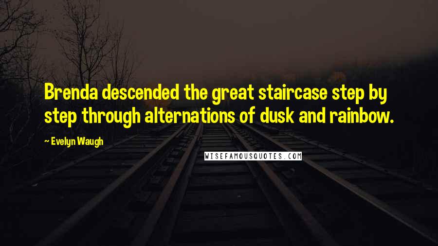 Evelyn Waugh Quotes: Brenda descended the great staircase step by step through alternations of dusk and rainbow.