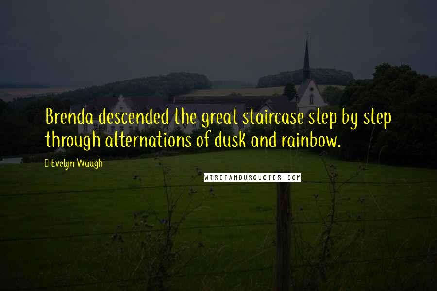 Evelyn Waugh Quotes: Brenda descended the great staircase step by step through alternations of dusk and rainbow.