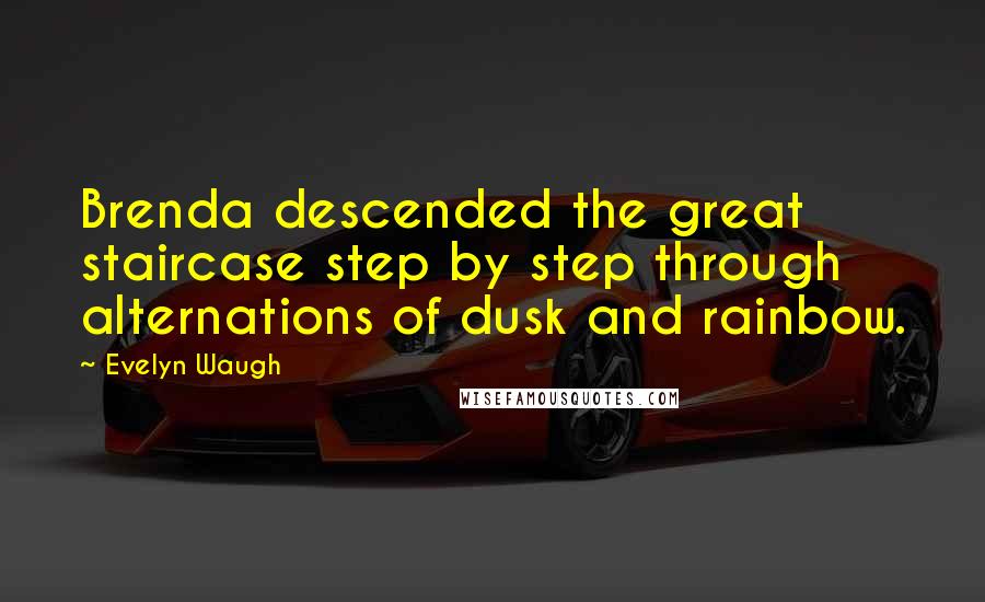 Evelyn Waugh Quotes: Brenda descended the great staircase step by step through alternations of dusk and rainbow.