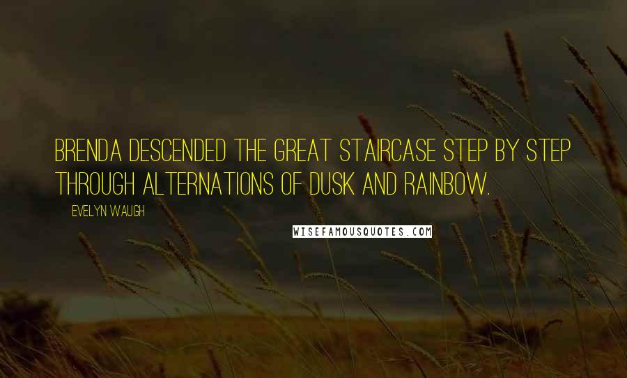 Evelyn Waugh Quotes: Brenda descended the great staircase step by step through alternations of dusk and rainbow.