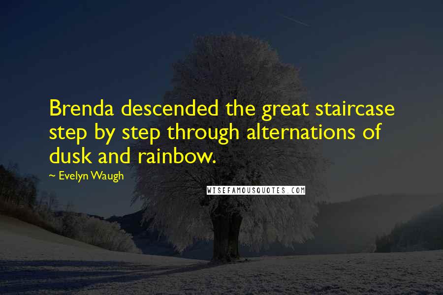 Evelyn Waugh Quotes: Brenda descended the great staircase step by step through alternations of dusk and rainbow.