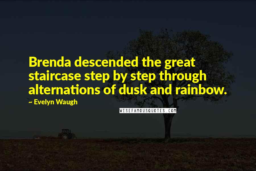 Evelyn Waugh Quotes: Brenda descended the great staircase step by step through alternations of dusk and rainbow.