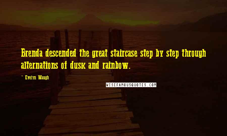 Evelyn Waugh Quotes: Brenda descended the great staircase step by step through alternations of dusk and rainbow.