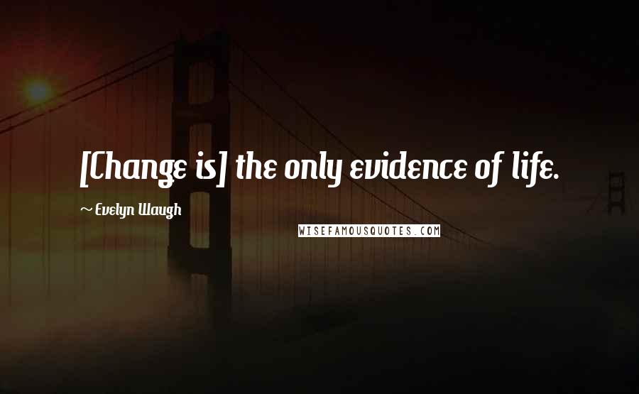 Evelyn Waugh Quotes: [Change is] the only evidence of life.