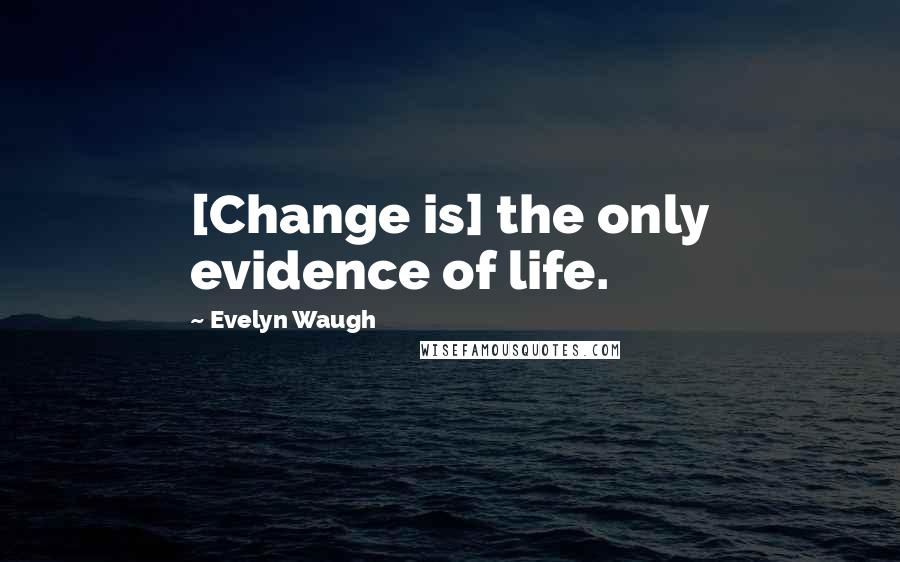 Evelyn Waugh Quotes: [Change is] the only evidence of life.