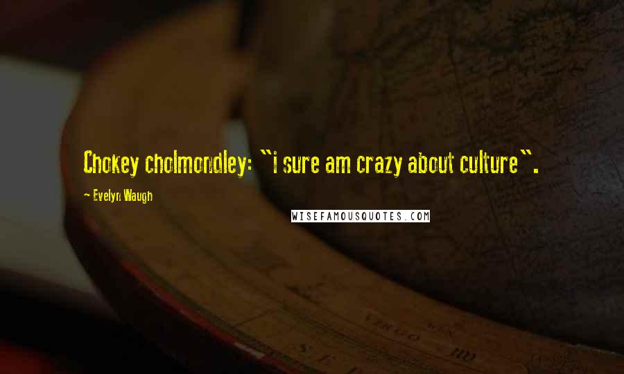 Evelyn Waugh Quotes: Chokey cholmondley: "i sure am crazy about culture".