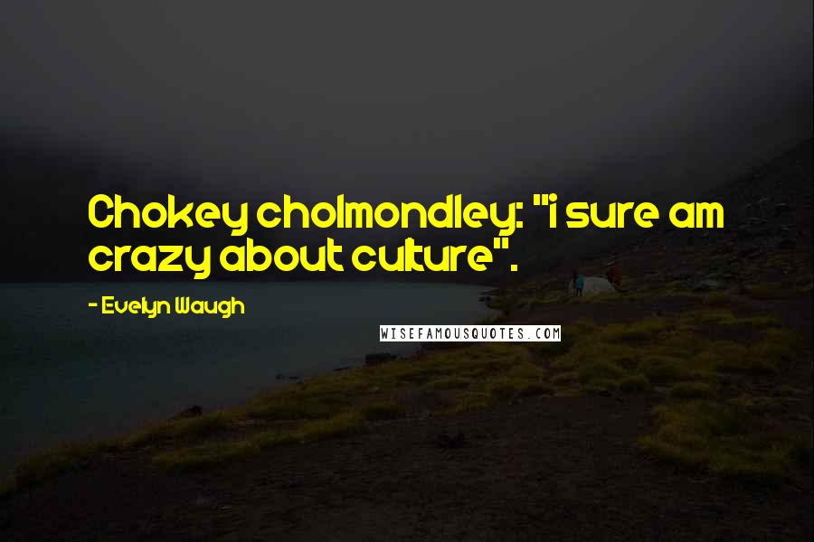 Evelyn Waugh Quotes: Chokey cholmondley: "i sure am crazy about culture".