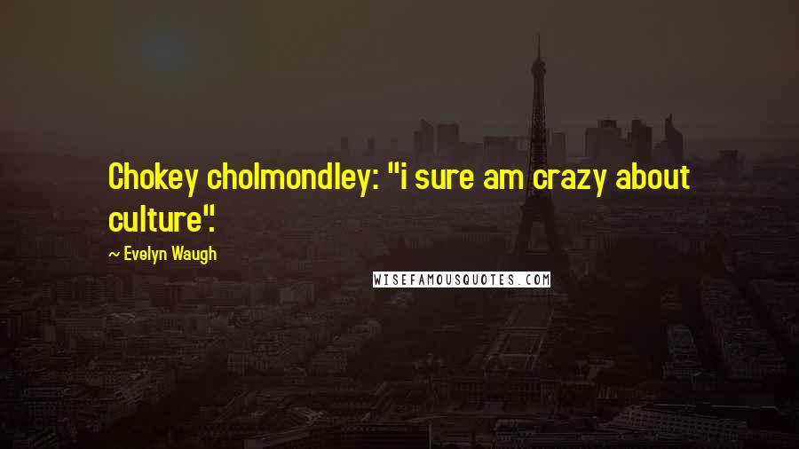 Evelyn Waugh Quotes: Chokey cholmondley: "i sure am crazy about culture".