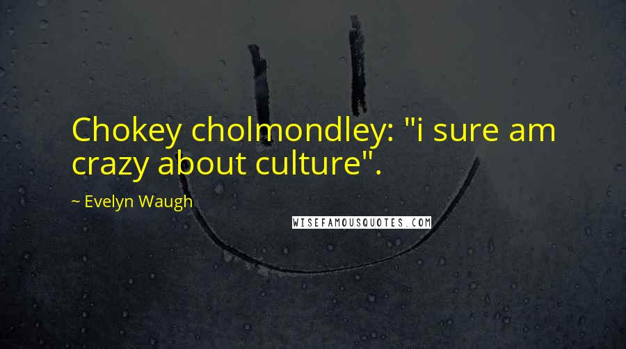 Evelyn Waugh Quotes: Chokey cholmondley: "i sure am crazy about culture".
