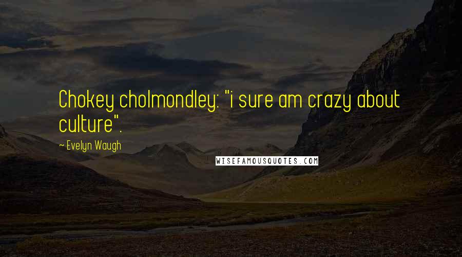 Evelyn Waugh Quotes: Chokey cholmondley: "i sure am crazy about culture".