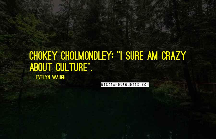 Evelyn Waugh Quotes: Chokey cholmondley: "i sure am crazy about culture".