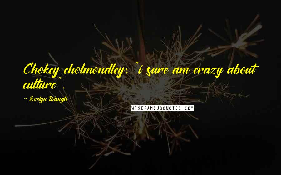 Evelyn Waugh Quotes: Chokey cholmondley: "i sure am crazy about culture".