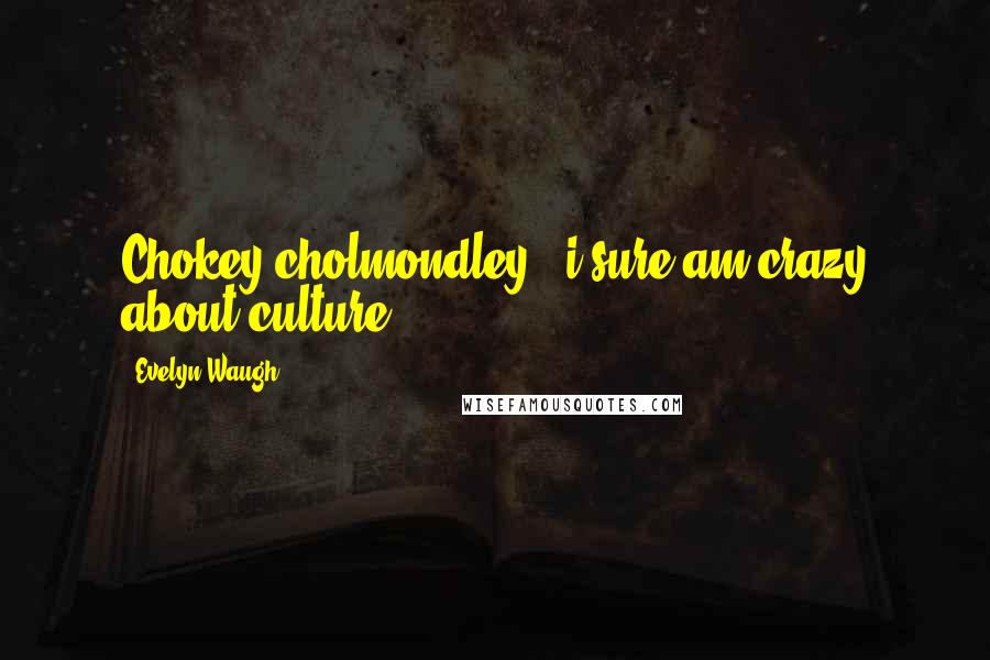 Evelyn Waugh Quotes: Chokey cholmondley: "i sure am crazy about culture".