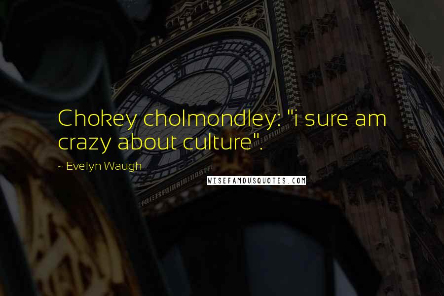 Evelyn Waugh Quotes: Chokey cholmondley: "i sure am crazy about culture".