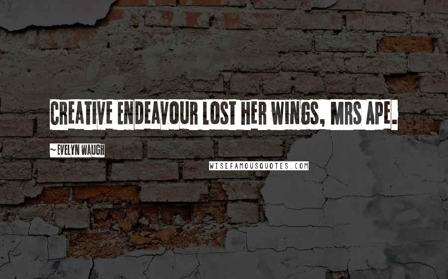 Evelyn Waugh Quotes: Creative Endeavour lost her wings, Mrs Ape.