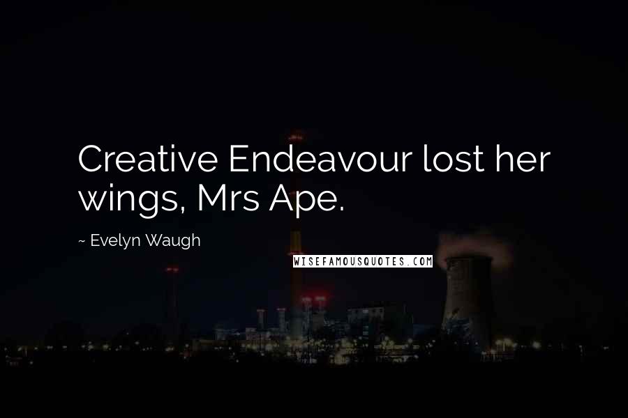 Evelyn Waugh Quotes: Creative Endeavour lost her wings, Mrs Ape.